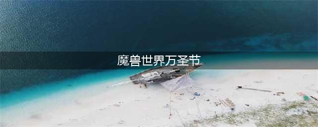 《魔兽世界》万圣节活动怎么完成 2021万圣节活动玩法大全(魔兽世界万圣节)