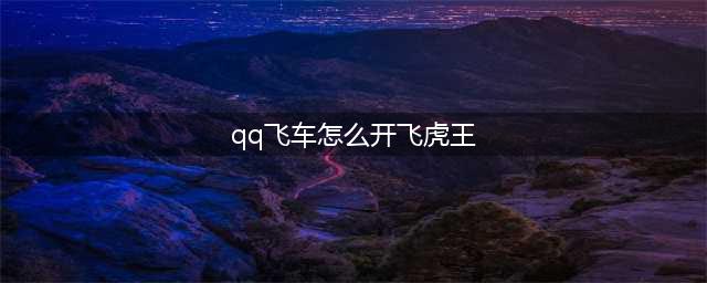 qq飞车飞虎王如何获取
