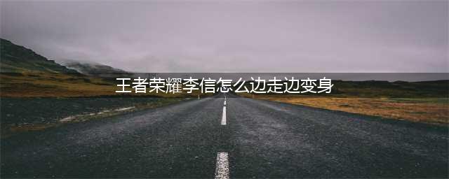 《王者荣耀》李信如何边走边变身 边走边变身方法