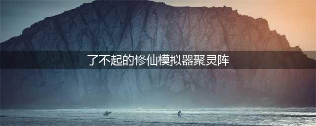 《了不起的修仙模拟器》聚灵阵怎么修炼结丹 聚灵阵修炼攻略