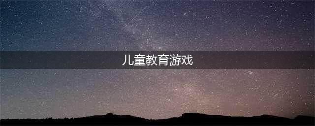 儿童教育安卓游戏排行榜前十名2022 好玩的儿童教育手游有哪些(儿童教育游戏)