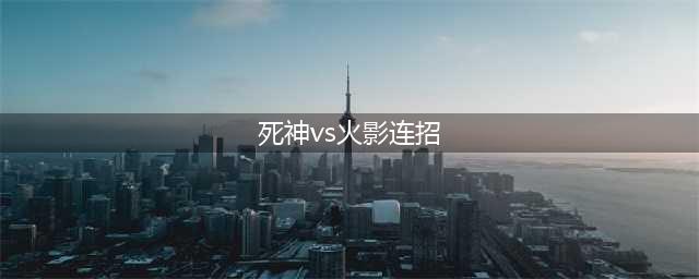 死神vs火影游戏里面如何怎么连招 游戏连招攻略