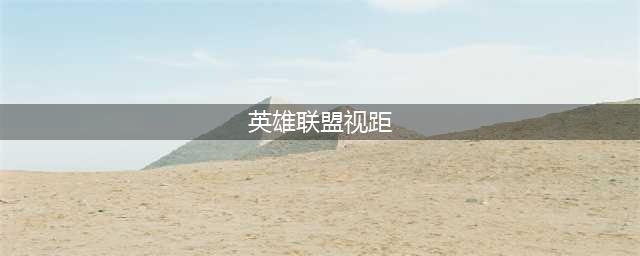 《lol》视距怎么调的更广 视距调节设置分享(英雄联盟视距)
