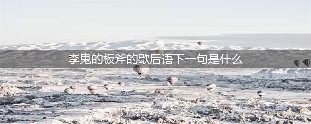 《小浣熊百将传》李鬼的板斧打一歇后语是什么(李鬼的板斧的歇后语下一句是什么)