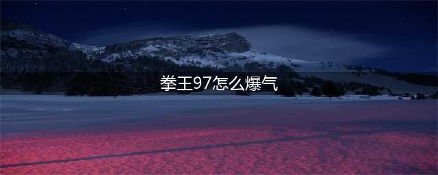 《拳皇97》怎么爆气 爆气按键操作教程(拳王97怎么爆气)