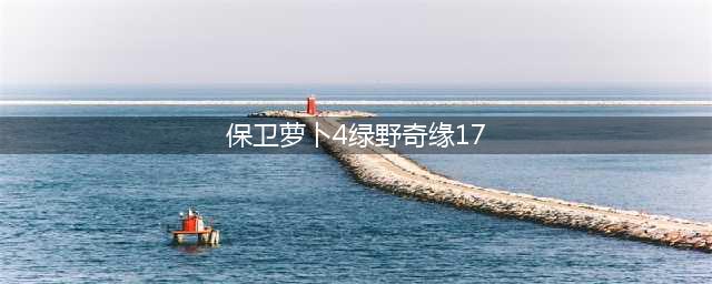 保卫萝卜4绿野奇缘第17关怎么过