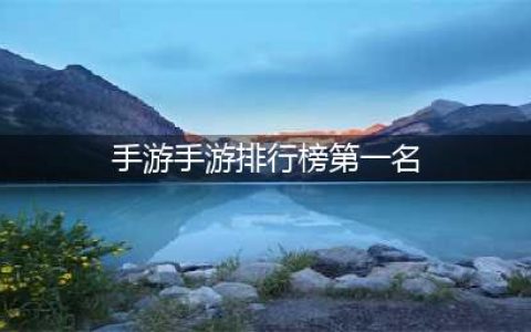 手游最新排行榜第一名 2022最热门的手游排行榜(手游手游排行榜第一名)
