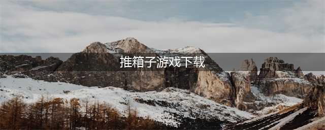 老版推箱子游戏下载安装大全2022 十大经典推箱子游戏推荐(推箱子游戏下载)