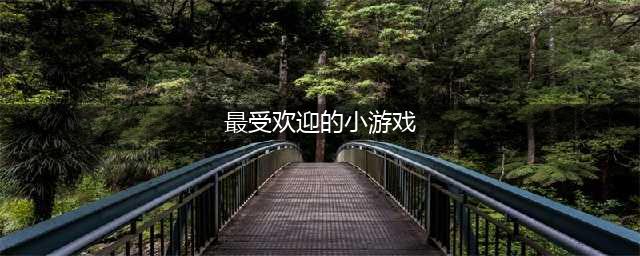 好玩的小游戏排行榜2021 有什么好玩的小游戏(最受欢迎的小游戏)