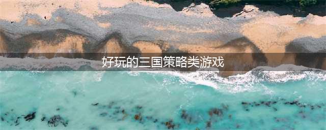 策略类三国游戏有哪些 2022好玩的策略类三国游戏推荐(好玩的三国策略类游戏)