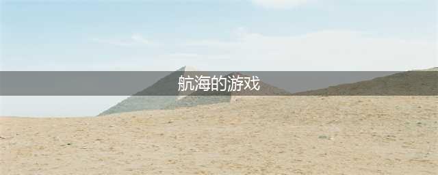 2022有没有一款很老的航海游戏推荐 很老的航海游戏介绍(航海的游戏)