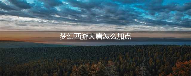 梦幻西游大唐怎么加点 大唐加点推荐