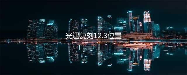 光遇12.2复刻位置 先祖复刻位置地点介绍