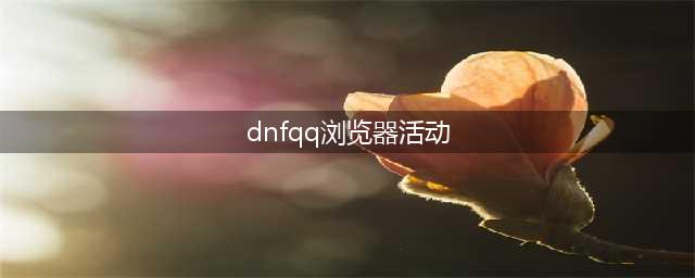 《DNF》11月QQ浏览器活动地址在哪 DNF11月QQ浏览器活动介绍(dnfqq浏览器活动)