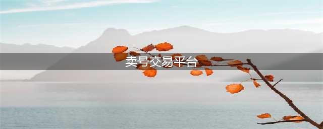 卖号交易平台app哪个好2022 靠谱的卖号交易平台推荐(卖号交易平台)