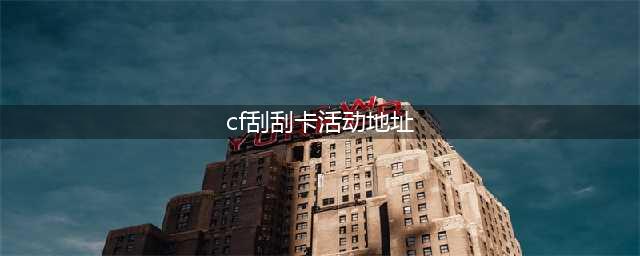 《CF》10月新刮刮卡活动入口在哪 10月新刮刮卡活动链接(cf刮刮卡活动地址)