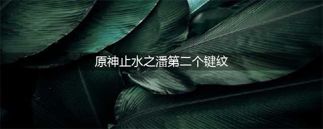 原神止水之潘第二个键纹在哪