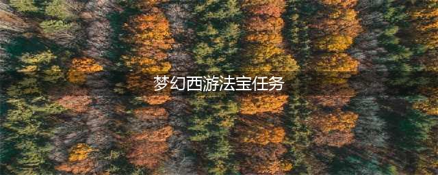 《梦幻西游》法宝任务书怎么获得(梦幻西游法宝任务)