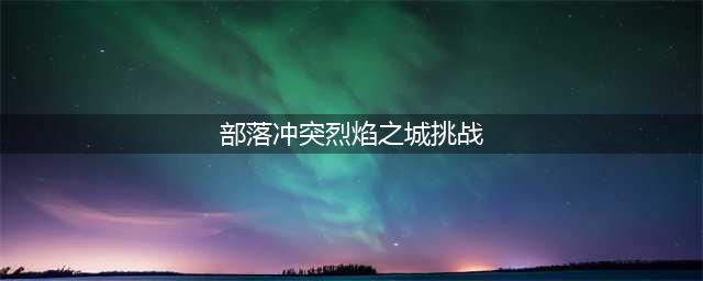 《部落冲突》烈焰之城打法技巧教学 烈焰之城挑战如何打(部落冲突烈焰之城挑战)