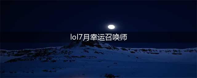《英雄联盟》2021幸运召唤师7月活动地址 7月幸运召唤师活动链接(lol7月幸运召唤师)