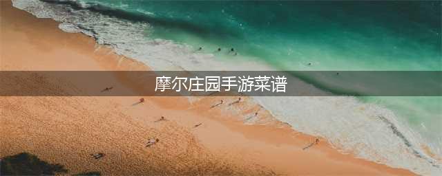 摩尔庄园手游菜谱大全 已知菜谱烹饪配方材料一览