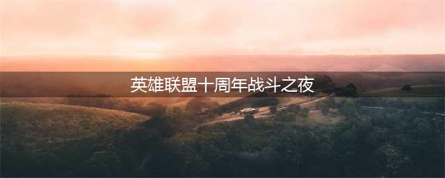 《英雄联盟》十周年战斗之夜任务怎么玩 lol10周年战斗之夜任务怎么做(英雄联盟十周年战斗之夜)