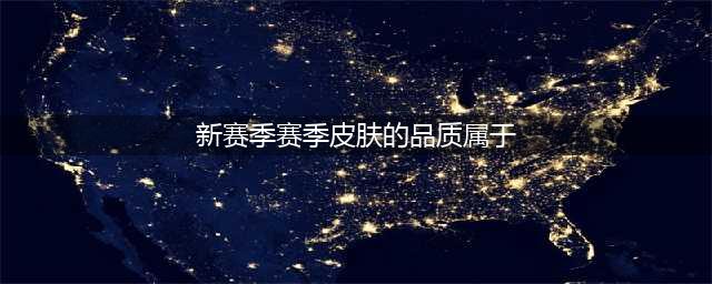 《王者荣耀》新赛季皮肤品质属于 王者知道答案大全(新赛季赛季皮肤的品质属于)