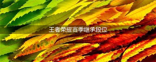 《王者荣耀》s28段位继承 S28全段位继承表图一览(王者荣耀赛季继承段位)