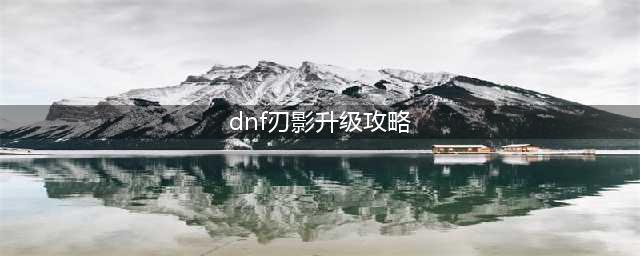 《dnf》刃影刷哪个图升级快 快速升级指南(dnf刃影升级攻略)