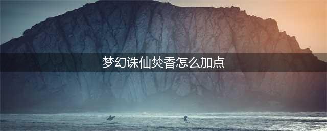 《梦幻新诛仙》梵香谷加点如何加 焚香谷加点分享(梦幻诛仙焚香怎么加点)