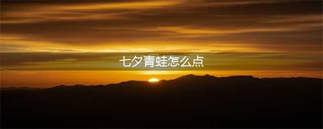 《七夕青蛙》孤寡攻略 七夕青蛙在哪点(七夕青蛙怎么点)