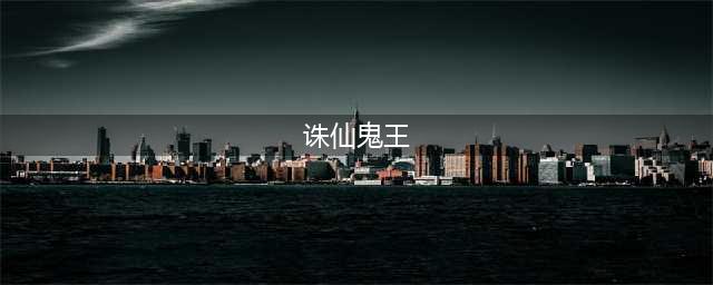 《诛仙世界》鬼王技能介绍 鬼王技能搭配解析