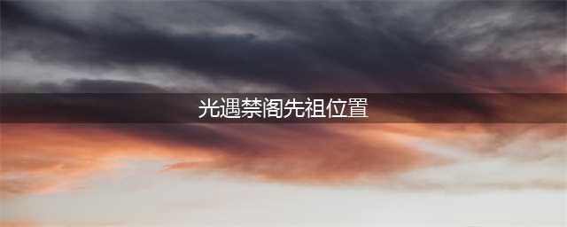 光遇禁阁先祖位置大全