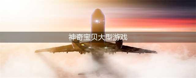 神奇宝贝游戏排行榜前十名2022 神奇宝贝系列游戏推荐(神奇宝贝大型游戏)