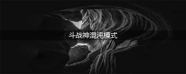 《斗战神》混沌副本开启方法分享 怎么解锁混沌副本(斗战神混沌模式)