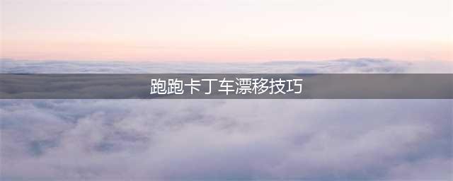 《跑跑卡丁车》漂移有什么技巧 漂移技巧分享(跑跑卡丁车漂移技巧)