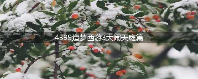 造梦西游3大闹天庭篇手机版下载2022 造梦西游3大闹天庭篇下载地址(4399造梦西游3大闹天庭篇)