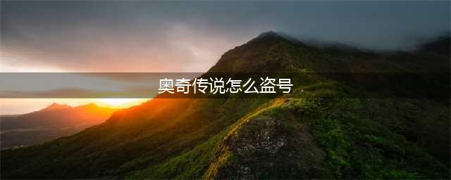 奥奇传说怎么盗号 奥奇传说盗号方法攻略大全(奥奇传说怎么盗号)