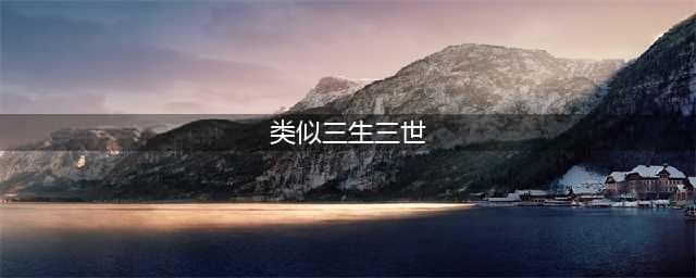 类似逍遥的手游下载大全 有什么类似逍遥游戏榜单推荐2022(类似三生三世)