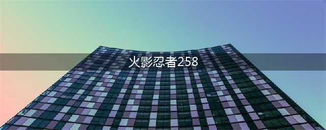 《火影忍者ol》忍者考试258关通关技巧分享 忍者考试258关通关方法详解(火影忍者258)