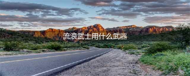 《DNF》流浪武士110级毕业武器选择攻略2022(流浪武士用什么武器)