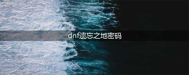 dnf遗忘之地密码是多少 遗忘之地密码分享