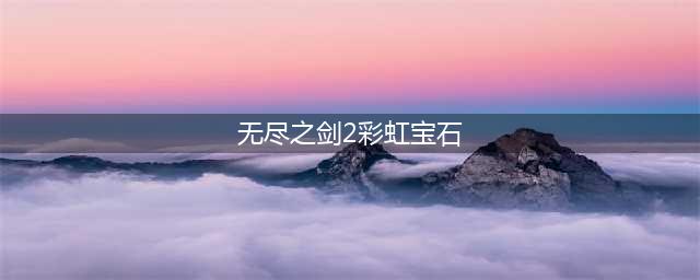 《无尽之剑2》彩虹宝石怎么合成 彩虹宝石合成公式(无尽之剑2彩虹宝石)