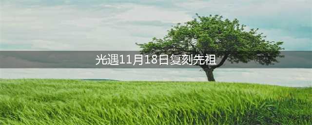 《光遇》11月18日复刻先祖位置及兑换表介绍 11月18日复刻先祖位置汇总