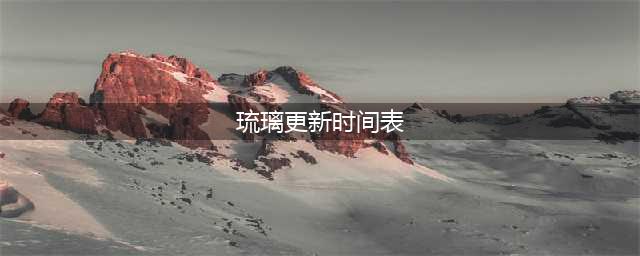 琉璃什么时候出 公测上线时间预告(琉璃更新时间表)