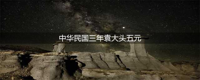 民国三年袁大头五元银币(中华民国三年袁大头五元)