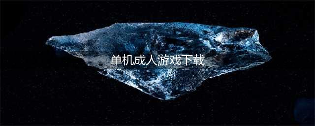 成人游戏单机版安卓下载大全2021 好玩的成人游戏介绍(单机成人游戏下载)