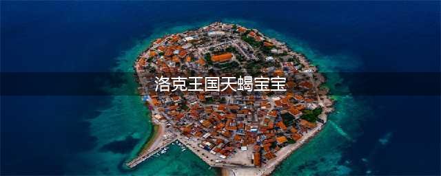 洛克王国天蝎宫宠物是什么 洛克王国天蝎宫宠物进化图(洛克王国天蝎宝宝)
