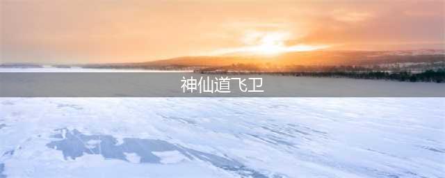 神仙道3飞卫技能强度怎么 飞卫技能强度详细解析