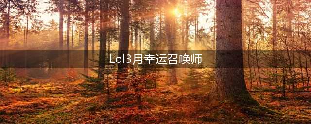 《LOL》3月幸运召唤师活动地址 本月有幸运召唤师吗(Lol3月幸运召唤师)